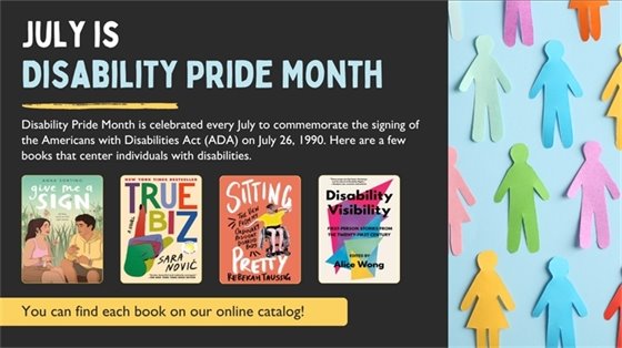 Graphic image: June is Disability Pride Month. Disability Pride Month is celebrated every July to commemorate the signing of the Americans with Disabilities Act (ADA) on July 26, 1990. Here are a few books that center individuals with disabilities.