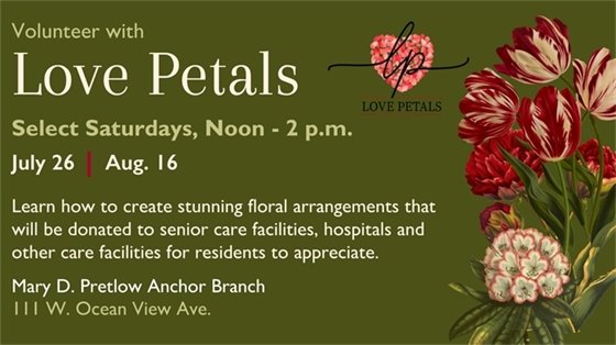 Graphic image: Volunteer with Love Petals July 26 & Aug. 16. Learn how to create stunning floral arrangements that will be donated to senior care facilities, hospitals and other care facilities for residents to appreciate. Mary D. Pretlow Anchor Branch 111 W. Ocean View Ave.